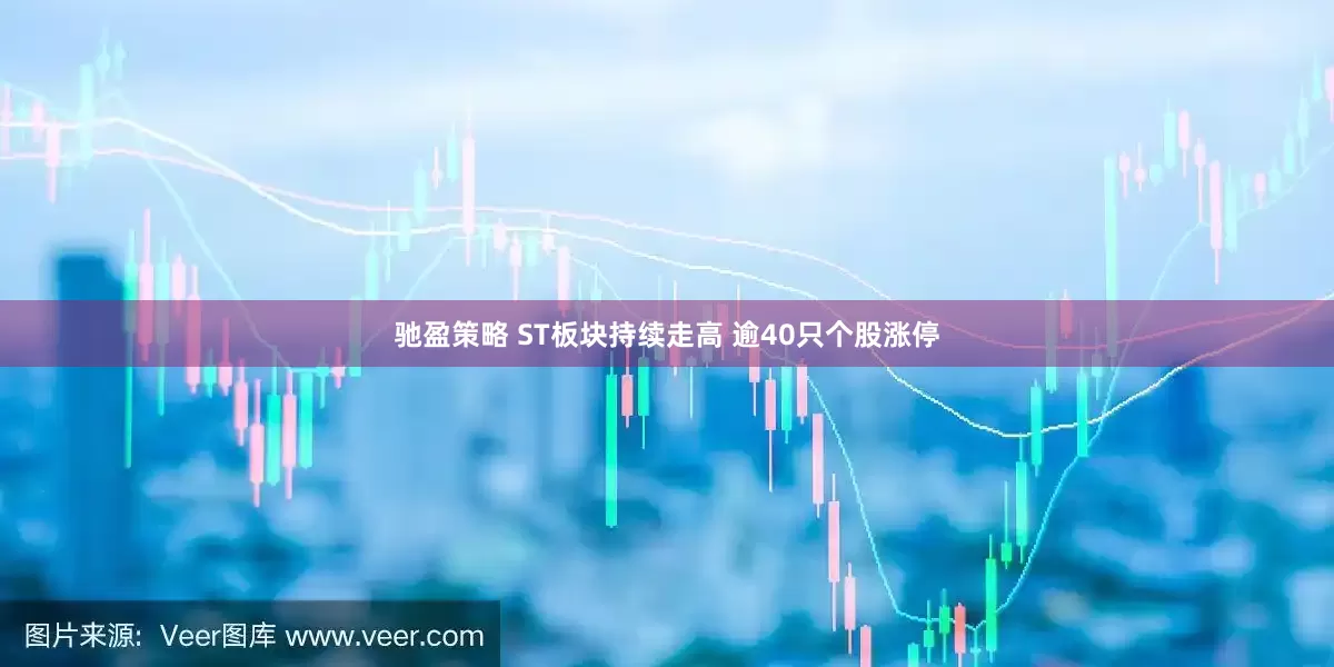 驰盈策略 ST板块持续走高 逾40只个股涨停