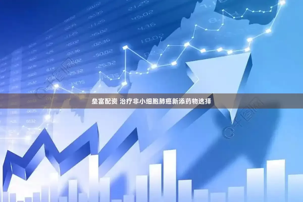垒富配资 治疗非小细胞肺癌新添药物选择