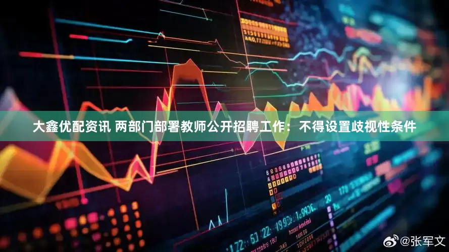 大鑫优配资讯 两部门部署教师公开招聘工作：不得设置歧视性条件