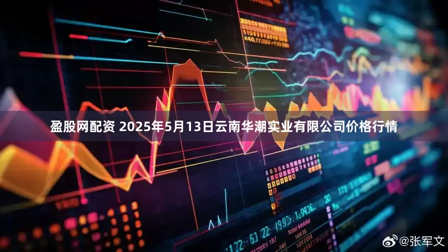 盈股网配资 2025年5月13日云南华潮实业有限公司价格行情