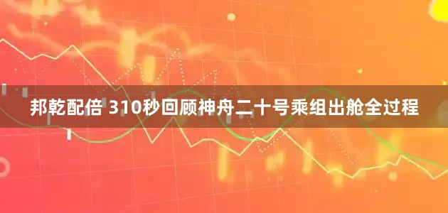 邦乾配倍 310秒回顾神舟二十号乘组出舱全过程