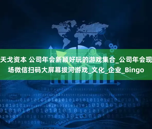 天戈资本 公司年会新颖好玩的游戏集合_公司年会现场微信扫码大屏幕拔河游戏_文化_企业_Bingo