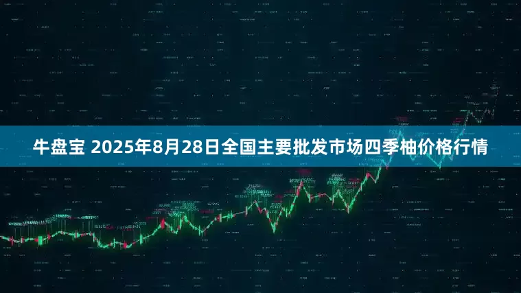 牛盘宝 2025年8月28日全国主要批发市场四季柚价格行情
