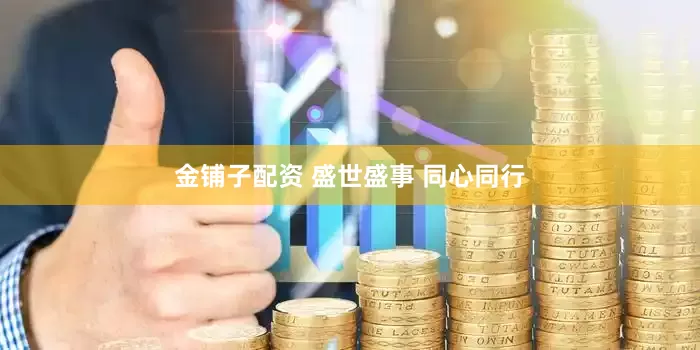 金铺子配资 盛世盛事 同心同行