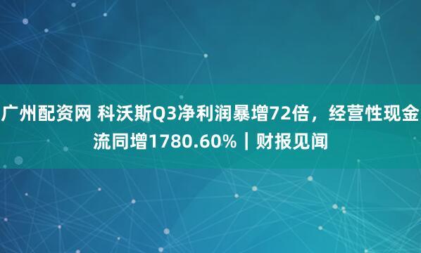 广州配资网 科沃斯Q3净利润暴增72倍，经营性现金流同增1780.60%｜财报见闻