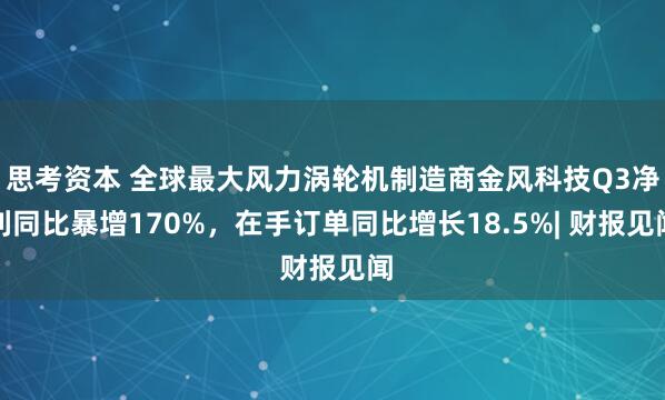 思考资本 全球最大风力涡轮机制造商金风科技Q3净利同比暴增170%，在手订单同比增长18.5%| 财报见闻