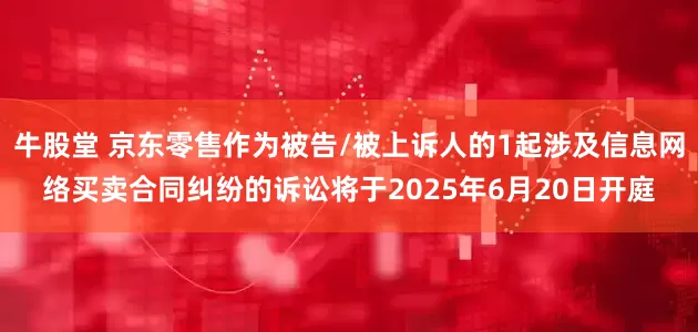 牛股堂 京东零售作为被告/被上诉人的1起涉及信息网络买卖合同纠纷的诉讼将于2025年6月20日开庭