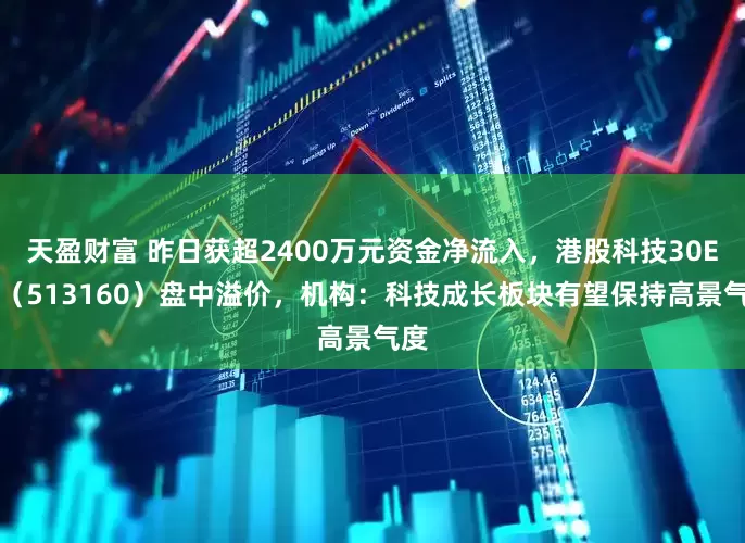 天盈财富 昨日获超2400万元资金净流入，港股科技30ETF（513160）盘中溢价，机构：科技成长板块有望保持高景气度