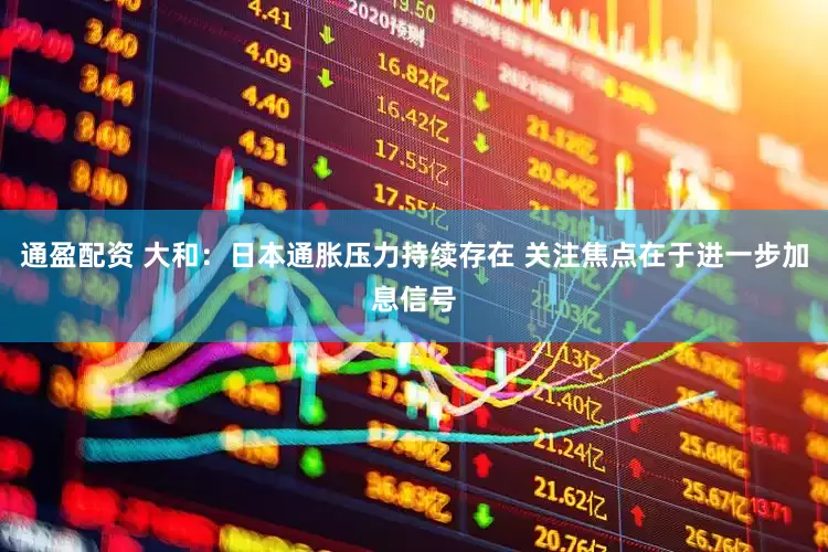 通盈配资 大和：日本通胀压力持续存在 关注焦点在于进一步加息信号